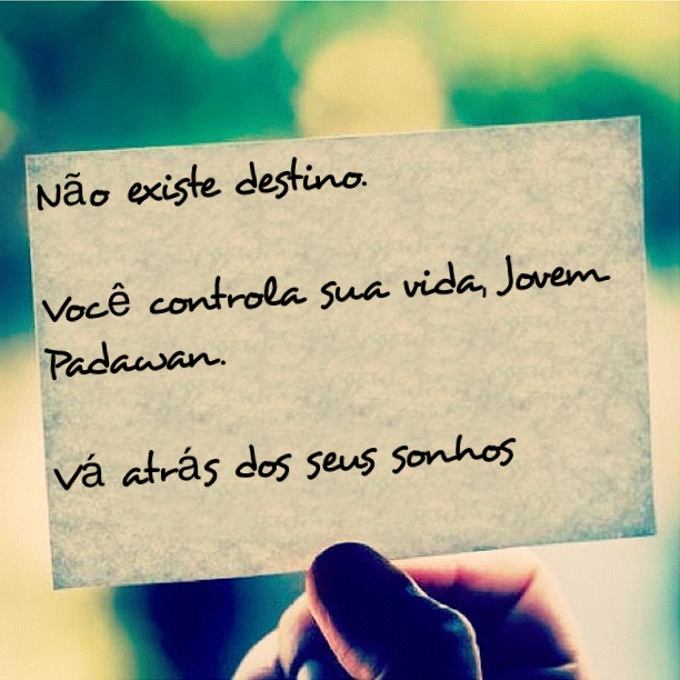 Não existe destino. Você controla sua vida, Jovem Padawan. Vá atrás dos seus sonhos